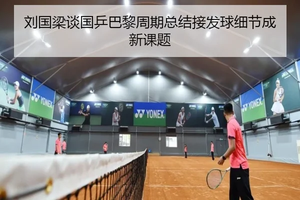 刘国梁谈国乒巴黎周期总结接发球细节成新课题