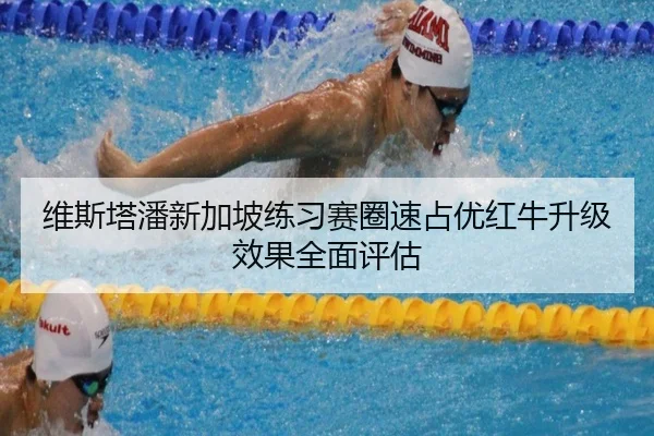 维斯塔潘新加坡练习赛圈速占优红牛升级效果全面评估